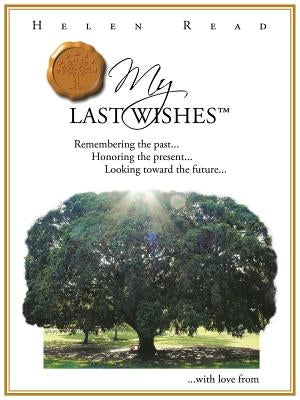 My Last Wishes: Remembering the Past ... Honoring the Present ... Looking Toward the Future ... by Read, Helen