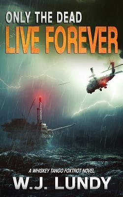 Only the Dead Live Forever: A Whiskey Tango Foxtrot Novel by Lundy, W. J.