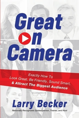 Great on Camera: Exactly How to Look Great, Be Friendly, Sound Smart, & Attract the Biggest Audience by Becker, Larry
