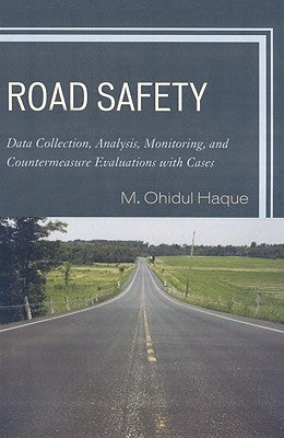 Road Safety: Data Collection, Analysis, Monitoring and Countermeasure Evaluations with Cases by Haque, M.