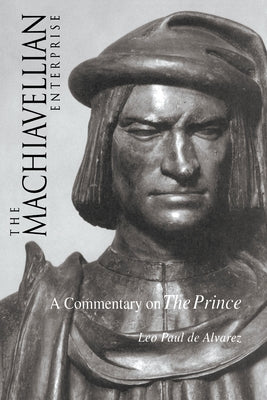 The Machiavellian Enterprise: A Commentary on the Prince by de Alvarez, Leo Paul