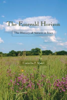 The Emerald Horizon: The History of Nature in Iowa by Mutel, Cornelia F.