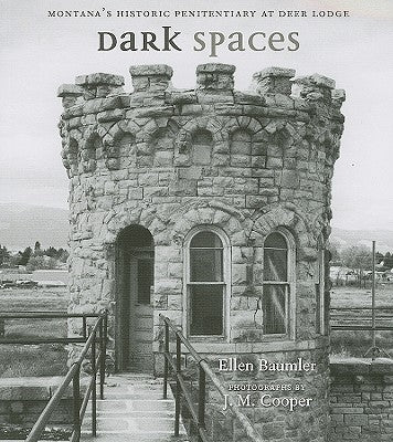 Dark Spaces: Montana's Historic Penitentiary at Deer Lodge by Baumler, Ellen