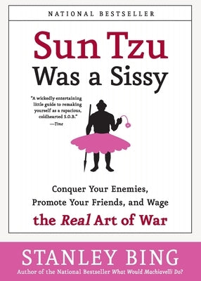 Sun Tzu Was a Sissy: Conquer Your Enemies, Promote Your Friends, and Wage the Real Art of War by Bing, Stanley