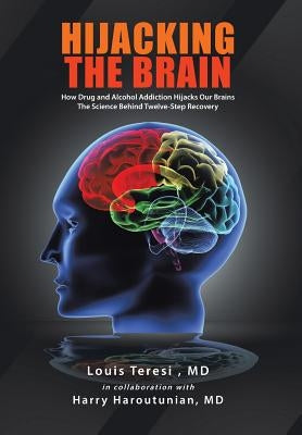 Hijacking the Brain: How Drug and Alcohol Addiction Hijacks Our Brains the Science Behind Twelve-Step Recovery by Teresi, Louis