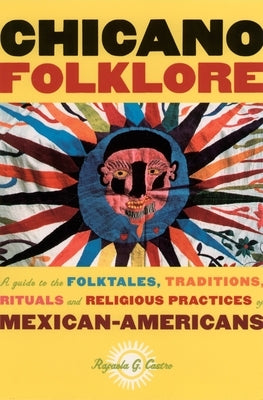 Chicano Folklore: A Guide to the Folktales, Traditions, Rituals and Religious Practices of Mexican Americans by Castro, Rafaela G.