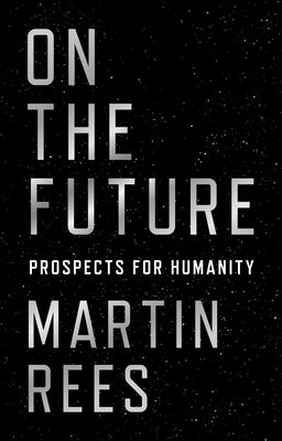 On the Future: Prospects for Humanity by Rees, Martin