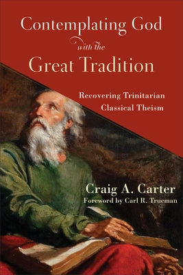 Contemplating God with the Great Tradition: Recovering Trinitarian Classical Theism Paperback Baker Academic