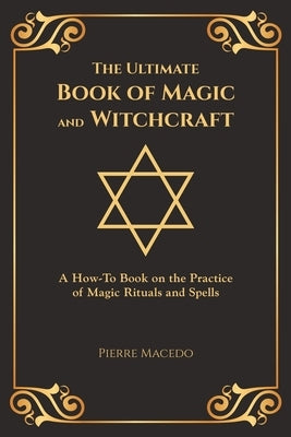 The Ultimate Book of Magic and Witchcraft: A How-To Book on the Practice of Magic Rituals and Spells (Special Cover Edition) by Macedo, Pierre