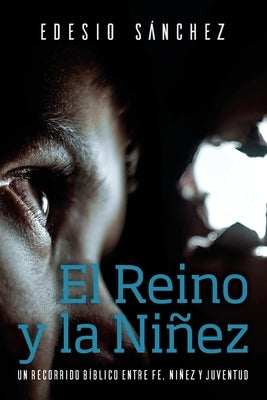 El Reino y la Niñez: Un Recorrido Bíblico entre Fe, Niñez y Juventud by Sánchez Cetina, Edesio