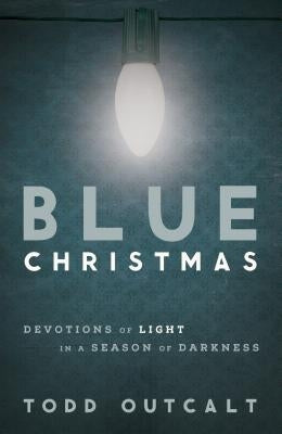 Blue Christmas: Devotions of Light in a Season of Darkness by Outcalt, Todd