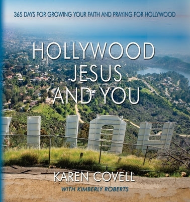 Hollywood, Jesus, and You: 365 Days for Growing Your Faith and Praying for Hollywood by Covell, Karen