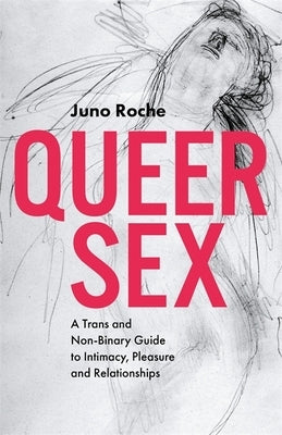 Queer Sex: A Trans and Non-Binary Guide to Intimacy, Pleasure and Relationships by Roche, Juno