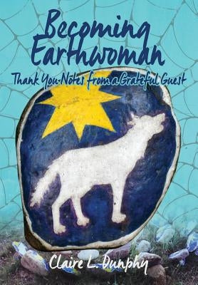 Becoming Earthwoman: Thank You Notes from a Grateful Guest by Dunphy, Claire L.