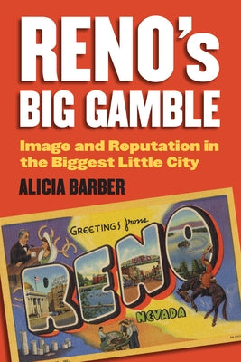 Reno's Big Gamble: Image and Reputation in the Biggest Little City by Barber, Alicia