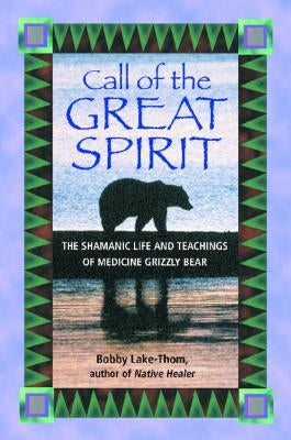 Call of the Great Spirit: The Shamanic Life and Teachings of Medicine Grizzly Bear by Lake-Thom, Bobby