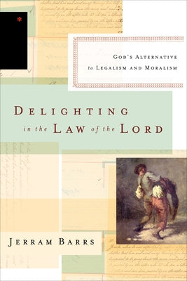 Delighting in the Law of the Lord: God's Alternative to Legalism and Moralism by Barrs, Jerram