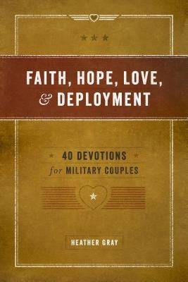 Faith, Hope, Love, and Deployment: 40 Devotions for Military Couples by Gray, Heather