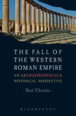 The Fall of the Western Roman Empire: Archaeology, History and the Decline of Rome Paperback Bloomsbury Publishing PLC