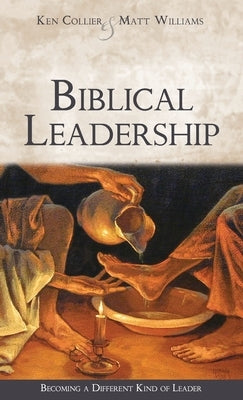 Biblical Leadership: Becoming a Different Kind of Leader by Collier, Ken