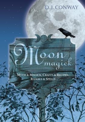 Moon Magick: Myth & Magic, Crafts & Recipes, Rituals & Spells by Conway, D. J.