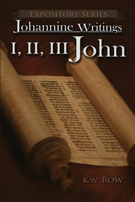 I, II, III John: A Literary Commentary on the Books of John by Bow, Kenneth W.