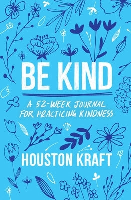 Be Kind: A 52-Week Journal for Practicing Kindness by Kraft, Houston