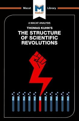 An Analysis of Thomas Kuhn's the Structure of Scientific Revolutions Paperback Macat Library