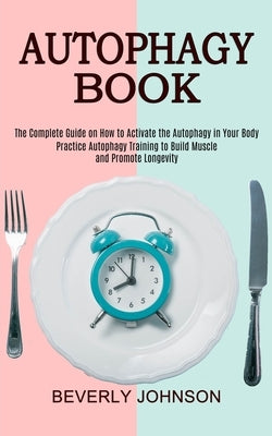Autophagy Book: The Complete Guide on How to Activate the Autophagy in Your Body (Practice Autophagy Training to Build Muscle and Prom by Johnson, Beverly
