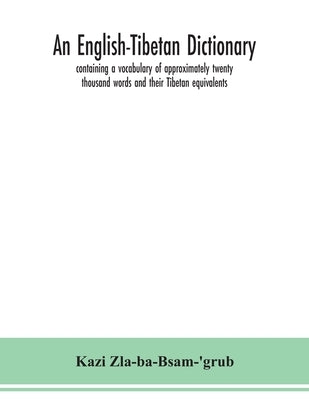 An English-Tibetan dictionary, containing a vocabulary of approximately twenty thousand words and their Tibetan equivalents by Zla-Ba-Bsam-'Grub, Kazi