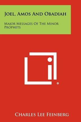 Joel, Amos And Obadiah: Major Messages Of The Minor Prophets Paperback Literary Licensing, LLC