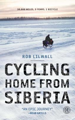 Cycling Home from Siberia: 30,000 Miles, 3 Years, 1 Bicycle by Lilwall, Rob