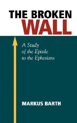 The Broken Wall: A Study of the Epistle to the Ephesians by Barth, Marcus