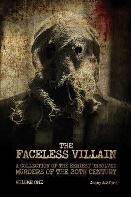 The Faceless Villain: A Collection of the Eeriest Unsolved Murders of the 20th Century: Volume One by Ashford, Jenny