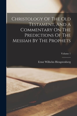 Christology Of The Old Testament, And A Commentary On The Predictions Of The Messiah By The Prophets; Volume 1 Paperback Legare Street Press