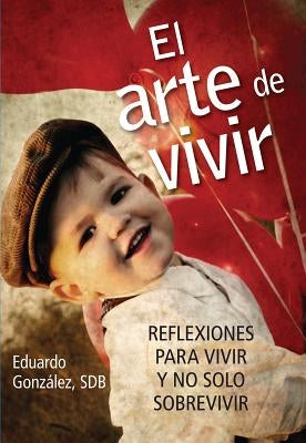 El Arte de Vivir: Reflexiones Para Vivir Y No Solo Sobrevivir by González, Eduardo