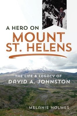 A Hero on Mount St. Helens: The Life and Legacy of David A. Johnston by Holmes, Melanie