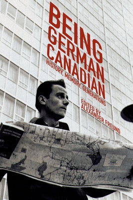 Being German Canadian: History, Memory, Generations by Freund, Alexander