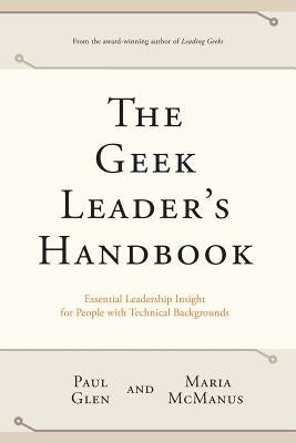 The Geek Leader's Handbook: Essential Leadership Insight for People with Technical Backgrounds Paperback Leading Geeks Press