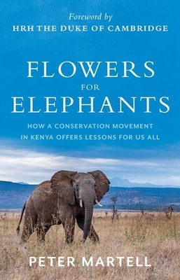 Flowers for Elephants: How a Conservation Movement in Kenya Offers Lessons for Us All by Martell, Peter