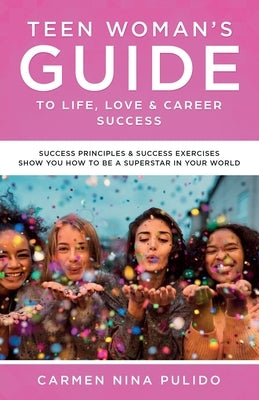 Teen Woman's Guide to Life, Love & Career Success: Success Principles & Success Exercises Show You How to Be a Superstar in Your World Paperback Pulido Group