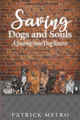Saving Dogs and Souls: A Journey Into Dog Rescue by Metro, Patrick