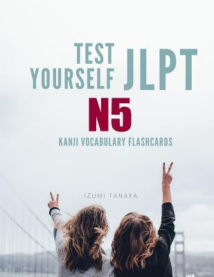 Test Yourself JLPT N5 Kanji Vocabulary Flashcards: Practice Japanese Language Proficiency Test (JLPT) Level N 5 Workbook Paperback Independently Published