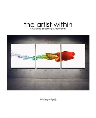 Artist Within: A Guide to Becoming Creatively Fit by Ferre, Whitney
