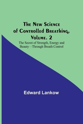 The New Science of Controlled Breathing, Vol. 2; The Secret of Strength, Energy and Beauty-Through Breath Control Paperback Alpha Edition
