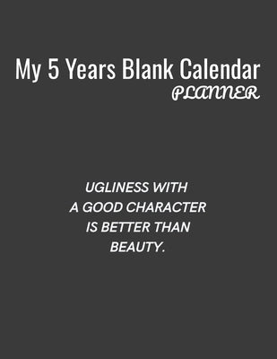 My 5 Years Blank Calender Planner / Ugliness with a good character is better than beauty: Planner No Date - Undated Planner and Journal for 60 Months Paperback Independently Published
