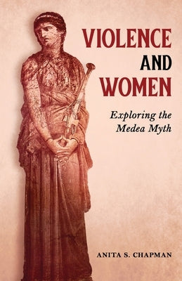 Violence and Women: Exploring the Medea Myth by Chapman, Anita S.