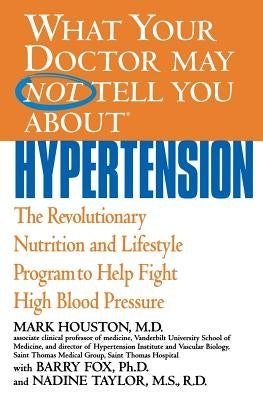 What Your Doctor May Not Tell You about Hypertension: The Revolutionary Nutrition and Lifestyle Program to Help Fight High Blood Pressure by Houston, Mark