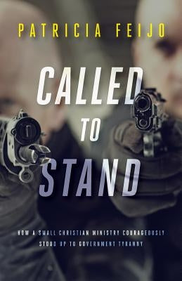 Called To Stand: How A Small Christian Ministry Courageously Stood Up To Government Tyranny by Feijo, Patricia