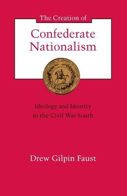 The Creation of Confederate Nationalism: Ideology and Identity in the Civil War South Paperback LSU Press